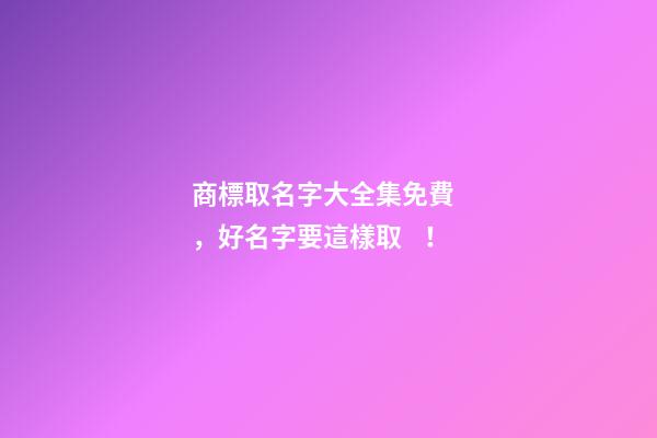 商標取名字大全集免費，好名字要這樣取！